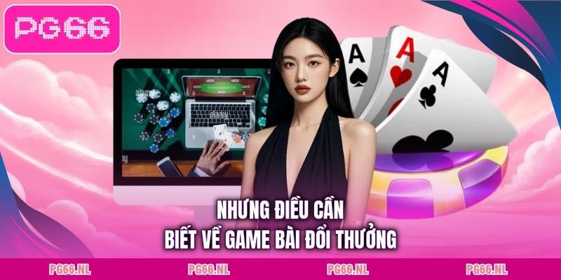 Nhưng điều cần biết về game bài đổi thưởng