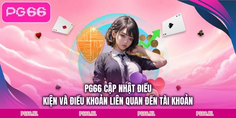 PG66 cập nhật điều kiện và điều khoản liên quan đến tài khoản