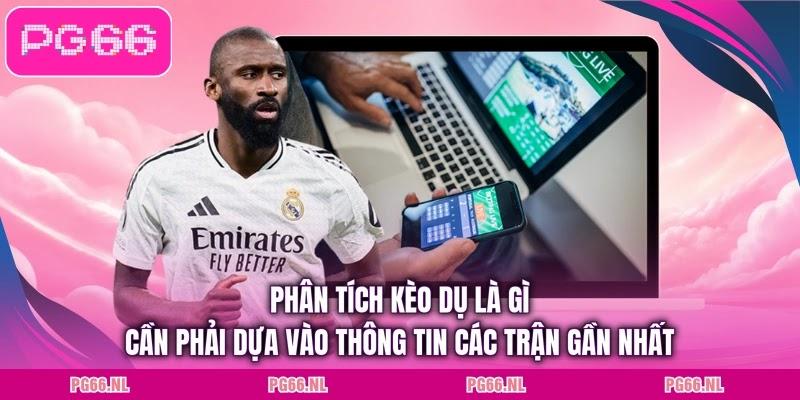 Phân tích kèo dụ là gì cần phải dựa vào thông tin các trận gần nhất