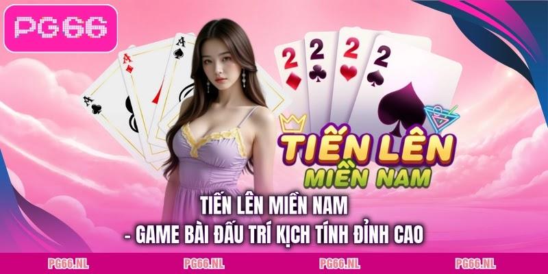Tiến Lên Miền Nam - Game Bài Đấu Trí Kịch Tính Đỉnh Cao