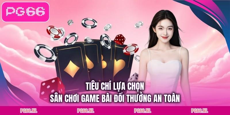Tiêu chí lựa chọn sân chơi game bài đổi thưởng an toàn