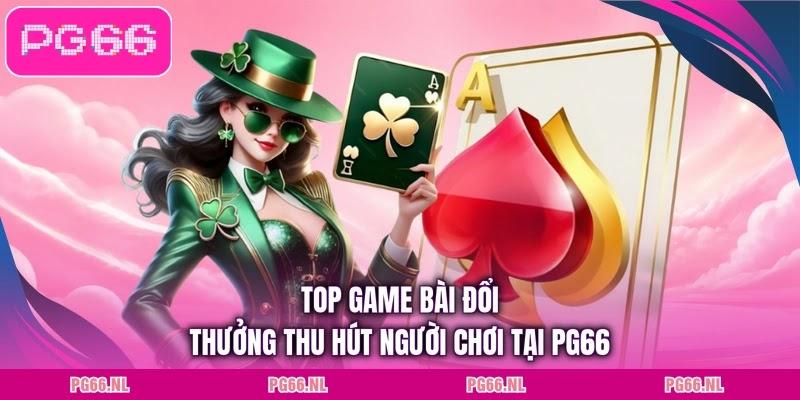 Top game bài đổi thưởng thu hút người chơi tại PG66
